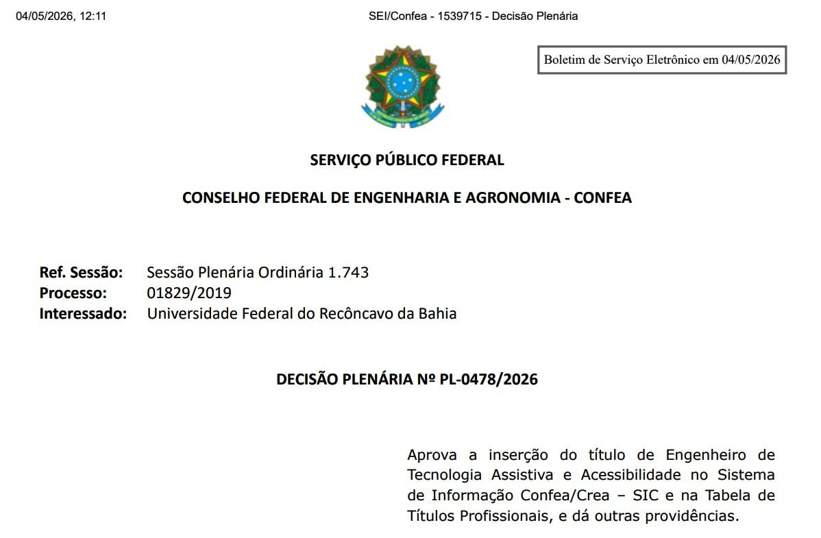 SERVI�O P�BLICO FEDERAL. Imagem do Bras�o da Rep�blica.
            CONSELHO FEDERAL DE ENGENHARIA E AGRONOMIA � CONFEA. Ref.
            Sess�o: Sess�o Plen�ria Ordin�ria 1.743. Processo:
            01829/2019. Interessado: Universidade Federal do Rec�ncavo
            da Bahia. DECIS�O PLEN�RIA N� PL-0478/2026. Aprova a
            inser��o do t�tulo de Engenheiro de Tecnologia Assistiva e
            Acessibilidade no Sistema de Informa��o Confea/Crea � SIC e
            na Tabela de T�tulos Profissionais, e d� outras
            provid�ncias.